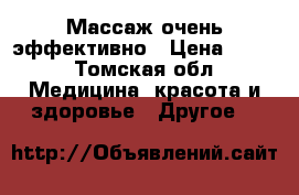 Массаж очень эффективно › Цена ­ 500 - Томская обл. Медицина, красота и здоровье » Другое   